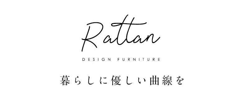 Rattan。ラタン家具。暮らしに優しい曲線を。